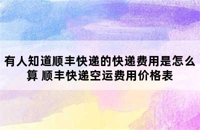 有人知道顺丰快递的快递费用是怎么算 顺丰快递空运费用价格表